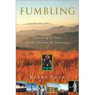 Fumbling : A Pilgrimage Tale of Love, Grief, and Spiritual Renewal on the Camino De Santiago