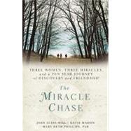 The Miracle Chase Three Women, Three Miracles, and a Ten Year Journey of Discovery and Friendship