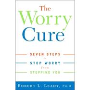 Worry Cure : Seven Steps to Stop Worry from Stopping You