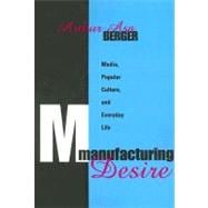 Manufacturing Desire: Media, Popular Culture, and Everyday Life