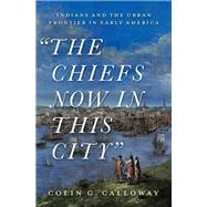 The Chiefs Now in this City Indians and the Urban Frontier in Early America