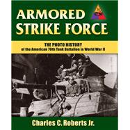 Armored Strike Force The Photo History of the American 70th Tank Battalion in World War II