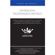 Leveraging Technology Metrics : Leading Technology Executives on Creating Companywide Standards, Selecting Key Benchmarks, and Contextualizing Results (Inside the Minds)