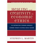 Healing and Creativity in Economic Ethics The Contribution of Bernard Lonergan's Economic Thought to Catholic Social Teaching