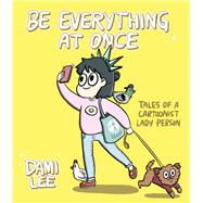 Be Everything at Once Tales of a Cartoonist Lady Person (Cartoon Comic Strip Book, Immigrant Story, Humorous Graphic Novel)