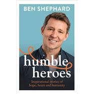 Humble Heroes Inspirational stories of hope, heart and humanity
