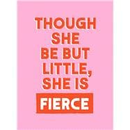 Though She Be But Little, She is Fierce Powerful Quotes for Powerful Women