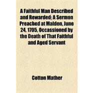 A Faithful Man Described and Rewarded: A Sermon Preached at Malden, June 24, 1705, Occassioned by the Death of That Faithful and Aged Servant of God, Mr. Michael Wigglesworth