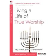 Living a Life of True Worship A 6-Week, No-Homework Bible Study