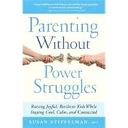 Parenting Without Power Struggles Raising Joyful, Resilient Kids While Staying Cool, Calm, and Connected