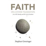 Faith On a Stone Foundation Free Will, Morality and the God of Abraham