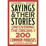 Sayings & Their Stories Uncovering the Origins of 200 Common Phrases