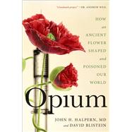 Opium How an Ancient Flower Shaped and Poisoned Our World