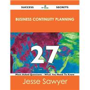 Business Continuity Planning 27 Success Secrets: 27 Most Asked Questions on Business Continuity Planning
