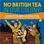 No British Tea in Our Colony! | Causes of the American Revolution : Boston Tea Party and the Intolerable Acts | History Grade 4 | Children's American History