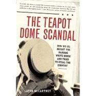 The Teapot Dome Scandal: How Big Oil Bought the Harding White House and Tried to Steal the Country