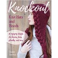 Knockout Knit Hats and Hoods 30 Engaging Designs for Beanies, Tams, Slouches and More