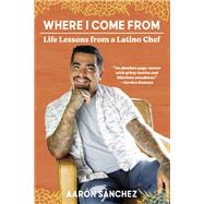 Where I Come From Life Lessons from a Latino Chef