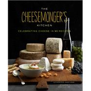 The Cheesemongers Kitchen Celebrating Cheese in 90 Recipes