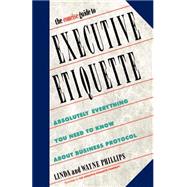 The Concise Guide to Executive Etiquette Absolutely Everything You Need to Know About Business Protocol