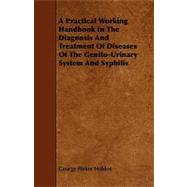 A Practical Working Handbook in the Diagnosis and Treatment of Diseases of the Genito-urinary System and Syphilis