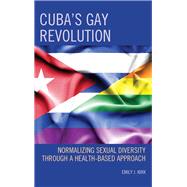 Cuba’s Gay Revolution Normalizing Sexual Diversity Through a Health-Based Approach
