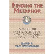 Finding the Metaphor : A Guide for the Beginning Poet in the Post-Modern Global World