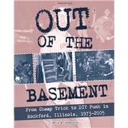 Out of the Basement From Cheap Trick to DIY Punk in Rockford, Illinois, 1973-2005