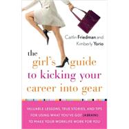 Girl's Guide to Kicking Your Career into Gear : Valuable Lessons, True Stories, and Tips for Using What You've Got a Brain! to Make Your Worklife Work for You