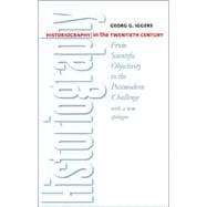 Historiography In The Twentieth Century: From Scientific Objectivity To The Postmodern Challenge : With a New Epilogue by the author