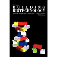 Building Biotechnology : Business, Regulations, Patents, Law, Politics, Science