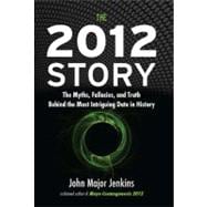 The 2012 Story The Myths, Fallacies, and Truth Behind the Most Intriguing Date in History