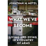 What We've Become Living and Dying in a Country of Arms