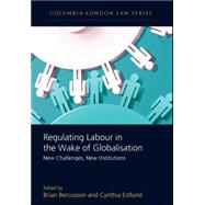 Regulating Labour in the Wake of Globalisation New Challenges, New Institutions