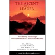 The Ascent of a Leader How Ordinary Relationships Develop Extraordinary Character and InfluenceA Leadership Network Publication