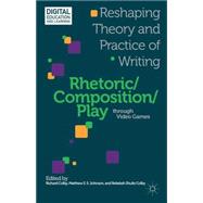 Rhetoric/Composition/Play through Video Games Reshaping Theory and Practice of Writing