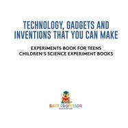 Technology, Gadgets and Inventions That You Can Make - Experiments Book for Teens | Children's Science Experiment Books