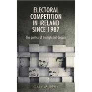 Electoral competition in Ireland since 1987 The politics of triumph and despair