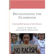 Decolonizing the Classroom Confronting White Supremacy in Teacher Education