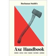 Buchanan-Smith’s Axe Handbook Knowing, Buying, Using, Hanging, Restoring & Adorning