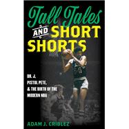 Tall Tales and Short Shorts Dr. J, Pistol Pete, and the Birth of the Modern NBA