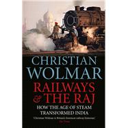 Railways & The Raj How the Age of Steam Transformed India