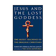 Jesus and the Lost Goddess : The Secret Teachings of the Original Christians