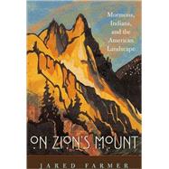 On Zion's Mount : Mormons, Indians, and the American Landscape