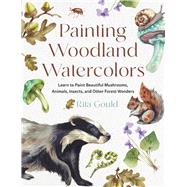 Painting Woodland Watercolors Learn to Paint Beautiful Mushrooms, Animals, Insects, and Other Forest Wonders