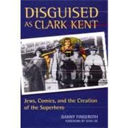Disguised as Clark Kent : Jews, Comics, and the Creation of the Superhero,9780826417671