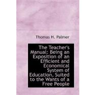 The Teacher's Manual: Being an Exposition of an Efficient and Economical System of Education, Suited to the Wants of a Free People