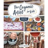 The Organic Artist for Kids A DIY Guide to Making Your Own Eco-Friendly Art Supplies from Nature
