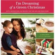 I'm Dreaming of a Green Christmas Gifts, Decorations, and Recipes that Use Less and Mean More