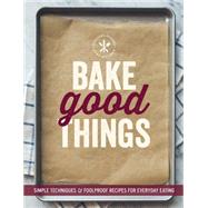 Bake Good Things (Williams-Sonoma) Simple Techniques and Foolproof Recipes for Everyday Eating